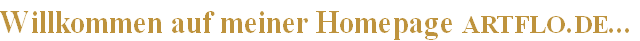 Willkommen auf meiner Homepage artflo.de...